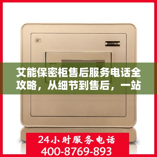 艾能保密柜售后服务电话全攻略，从细节到售后，一站式解决方案