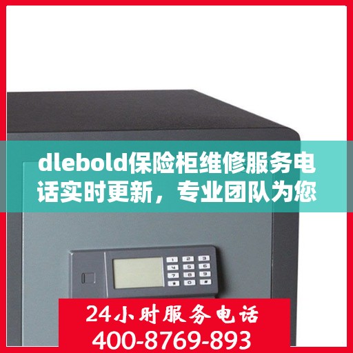 dlebold保险柜维修服务电话实时更新，专业团队为您解答疑难