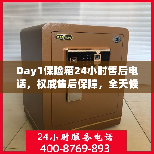 Day1保险箱24小时售后电话，权威售后保障，全天候服务支持