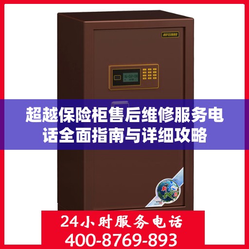 超越保险柜售后维修服务电话全面指南与详细攻略