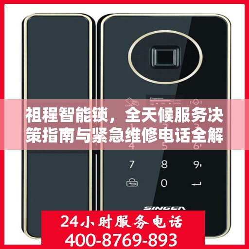 祖程智能锁，全天候服务决策指南与紧急维修电话全解析