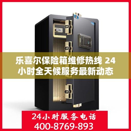 乐喜尔保险箱维修热线 24小时全天候服务最新动态