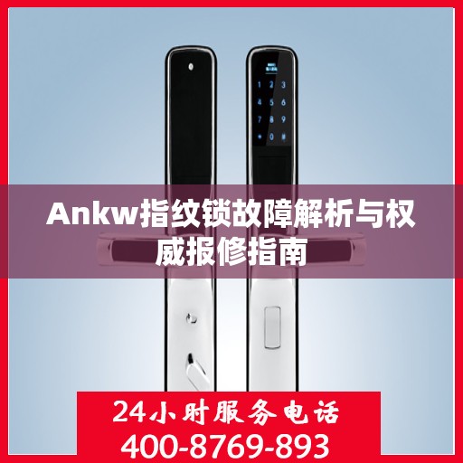 Ankw指纹锁故障解析与权威报修指南