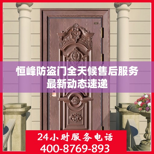 恒峰防盗门全天候售后服务最新动态速递