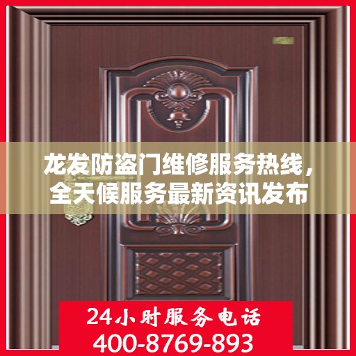 龙发防盗门维修服务热线，全天候服务最新资讯发布