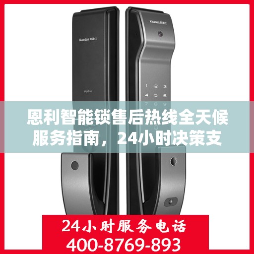 恩利智能锁售后热线全天候服务指南，24小时决策支持，解锁无忧！