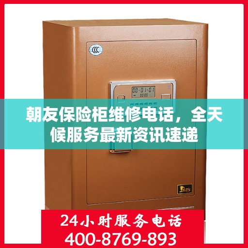 朝友保险柜维修电话，全天候服务最新资讯速递