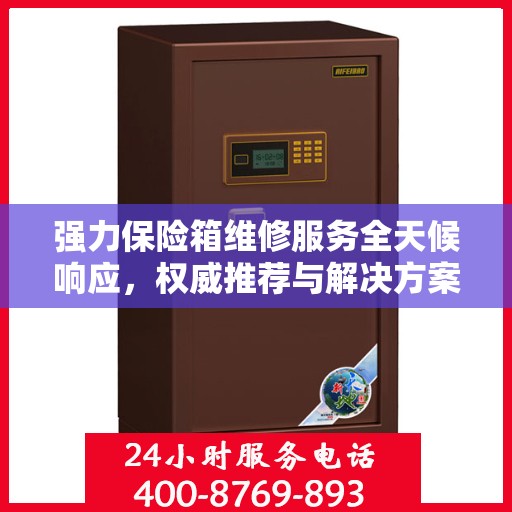 强力保险箱维修服务全天候响应，权威推荐与解决方案