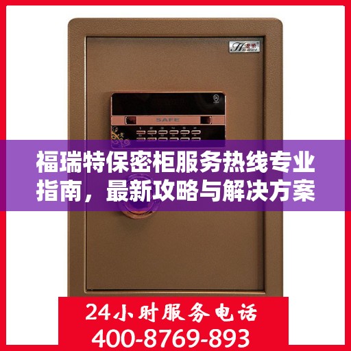 福瑞特保密柜服务热线专业指南，最新攻略与解决方案