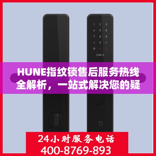 HUNE指纹锁售后服务热线全解析，一站式解决您的疑问和需求