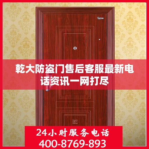 乾大防盗门售后客服最新电话资讯一网打尽