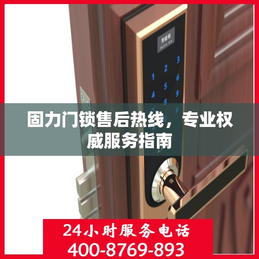 固力门锁售后热线，专业权威服务指南