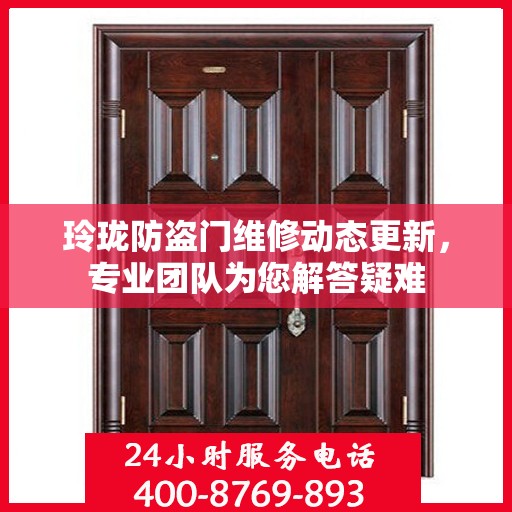 玲珑防盗门维修动态更新，专业团队为您解答疑难