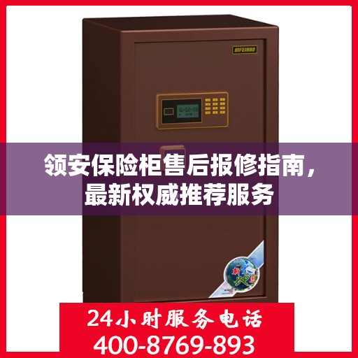领安保险柜售后报修指南，最新权威推荐服务