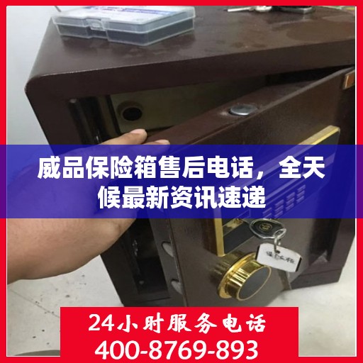 威品保险箱售后电话，全天候最新资讯速递