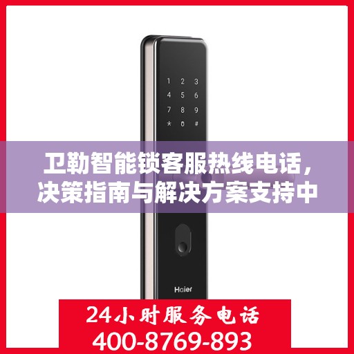 卫勒智能锁客服热线电话，决策指南与解决方案支持中心