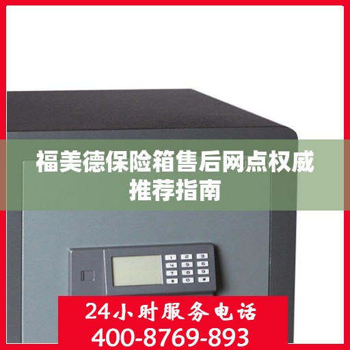 福美德保险箱售后网点权威推荐指南