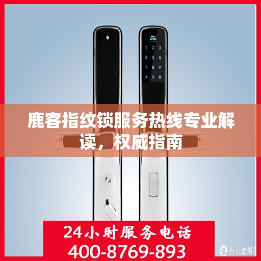 鹿客指纹锁服务热线专业解读，权威指南