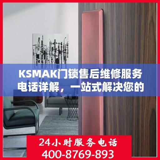 KSMAK门锁售后维修服务电话详解，一站式解决您的门锁问题