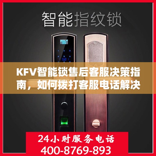 KFV智能锁售后客服决策指南，如何拨打客服电话解决您的问题？
