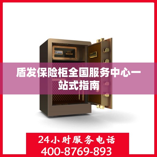 盾发保险柜全国服务中心一站式指南