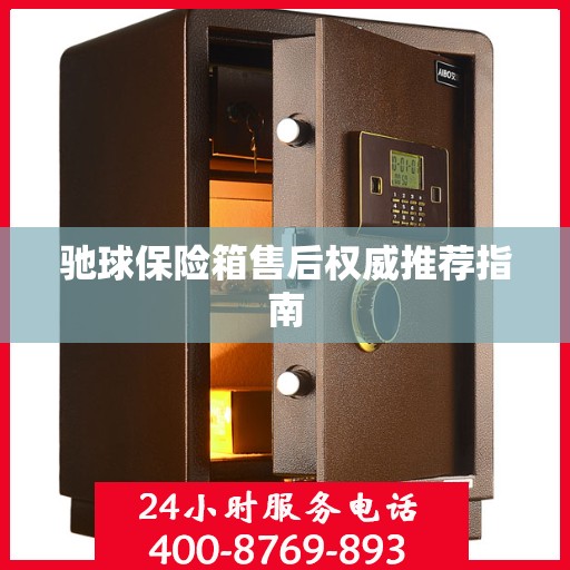 驰球保险箱售后权威推荐指南