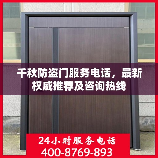 千秋防盗门服务电话，最新权威推荐及咨询热线