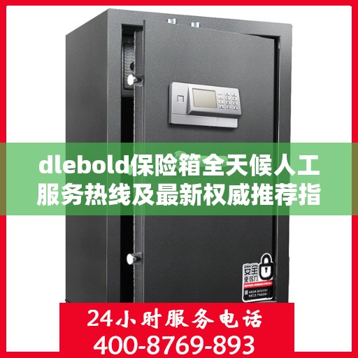 dlebold保险箱全天候人工服务热线及最新权威推荐指南