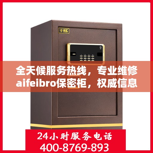 全天候服务热线，专业维修aifeibro保密柜，权威信息保障无忧！