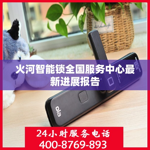 火河智能锁全国服务中心最新进展报告