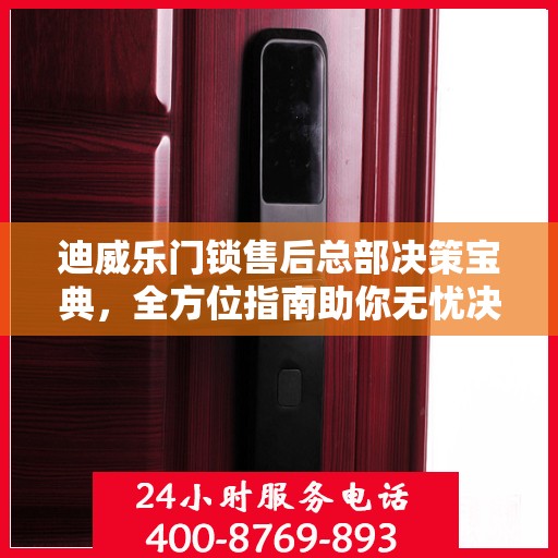 迪威乐门锁售后总部决策宝典，全方位指南助你无忧决策！