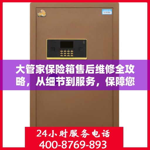 大管家保险箱售后维修全攻略，从细节到服务，保障您的安全与信赖