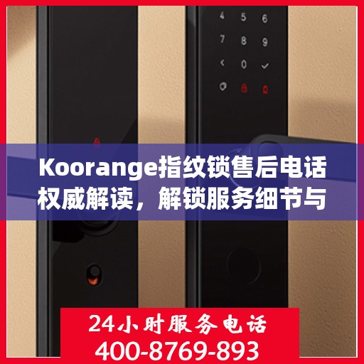 Koorange指纹锁售后电话权威解读，解锁服务细节与用户体验保障