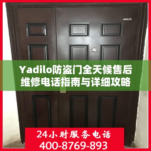 Yadilo防盗门全天候售后维修电话指南与详细攻略