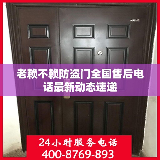 老赖不赖防盗门全国售后电话最新动态速递