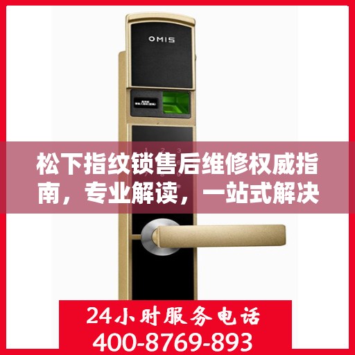 松下指纹锁售后维修权威指南，专业解读，一站式解决方案