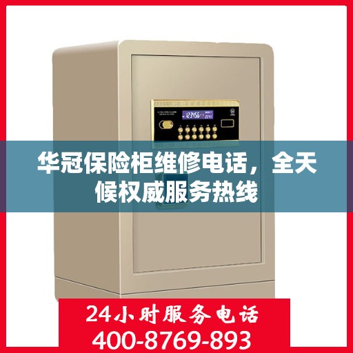 华冠保险柜维修电话，全天候权威服务热线