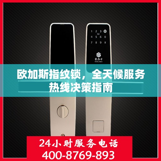 欧加斯指纹锁，全天候服务热线决策指南