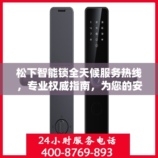 松下智能锁全天候服务热线，专业权威指南，为您的安全保驾护航