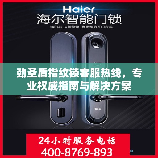 劲圣盾指纹锁客服热线，专业权威指南与解决方案