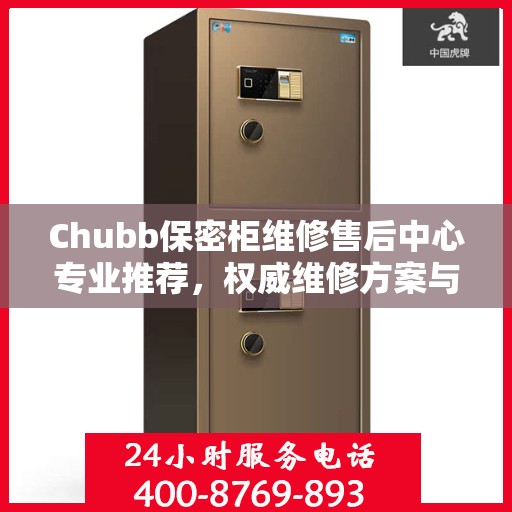 Chubb保密柜维修售后中心专业推荐，权威维修方案与最新服务指南