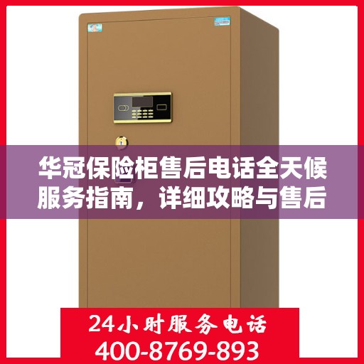 华冠保险柜售后电话全天候服务指南，详细攻略与售后支持解析