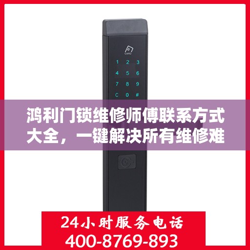 鸿利门锁维修师傅联系方式大全，一键解决所有维修难题。