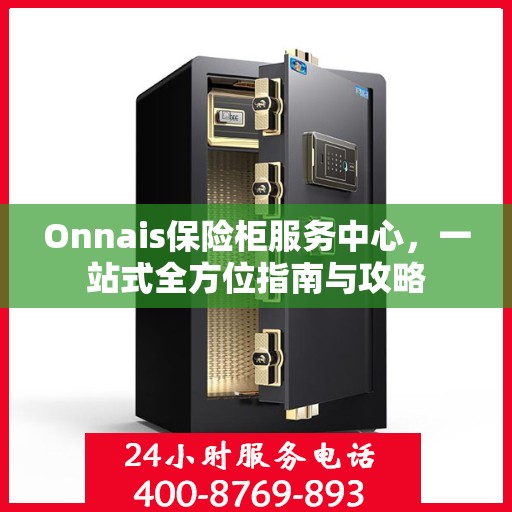 Onnais保险柜服务中心，一站式全方位指南与攻略