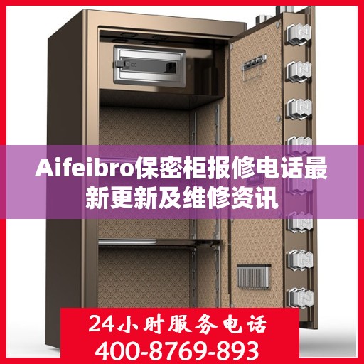 Aifeibro保密柜报修电话最新更新及维修资讯