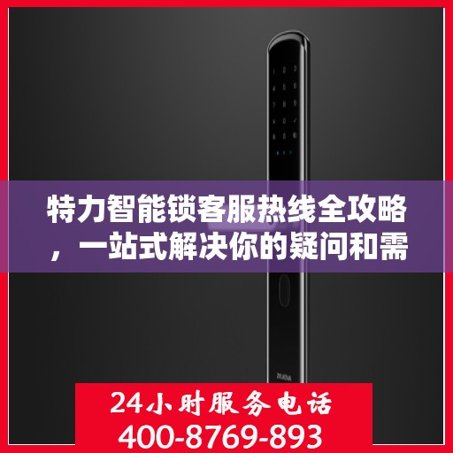 特力智能锁客服热线全攻略，一站式解决你的疑问和需求