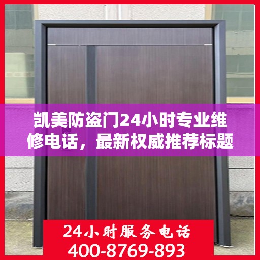 凯美防盗门24小时专业维修电话，最新权威推荐标题