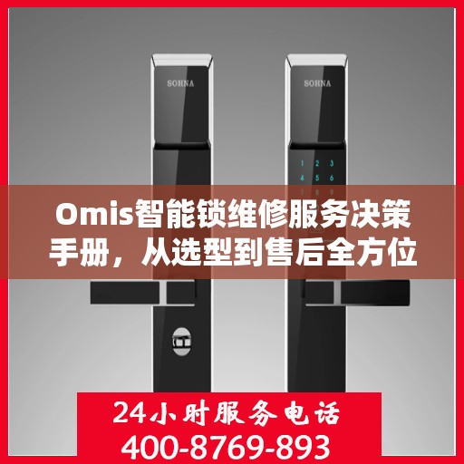 Omis智能锁维修服务决策手册，从选型到售后全方位指南