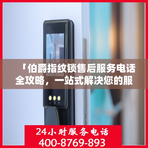 「伯爵指纹锁售后服务电话全攻略，一站式解决您的服务需求」