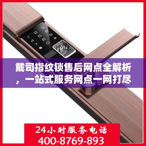 戴司指纹锁售后网点全解析，一站式服务网点一网打尽！
